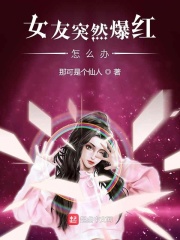 女友突然爆红怎么办